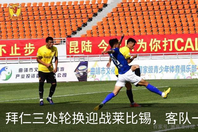 拜仁三处轮换迎战莱比锡，客队一人时隔数月首发