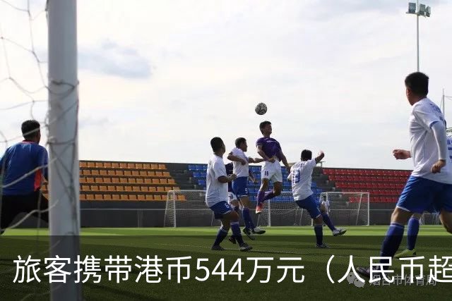 旅客携带港币544万元（人民币超465万元）入境，被上海海关查获