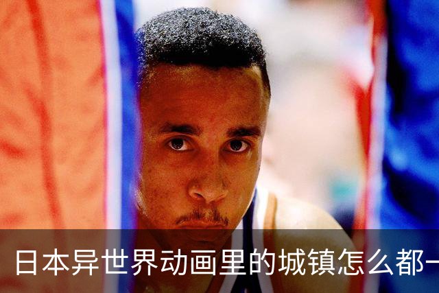 日本异世界动画里的城镇怎么都一样？粉丝的感慨引发热议