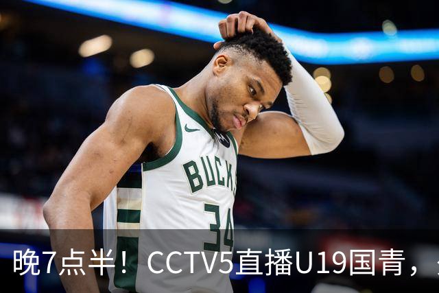 晚7点半！CCTV5直播U19国青，久尔杰维奇带队，国产亚马尔为核心