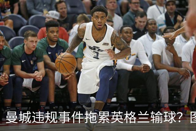 曼城违规事件拖累英格兰输球？图赫尔：难免有影响