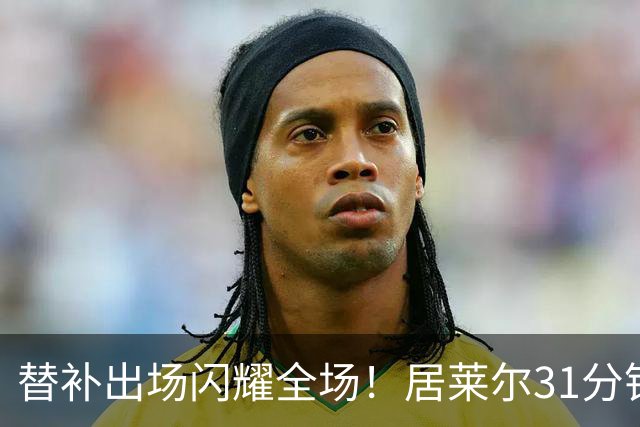 替补出场闪耀全场！居莱尔31分钟2次助攻策动1球助皇马逆转