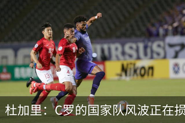 杜加里：C罗的国家队风波正在损害其形象