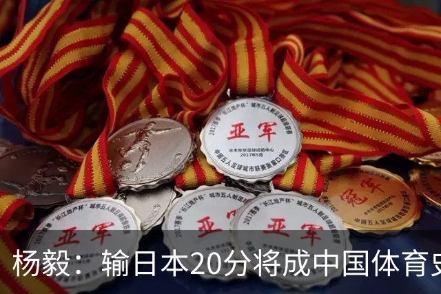 杨毅：输日本20分将成中国体育史耻辱性标志 跟国足0-7日本并列