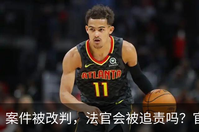 案件被改判，法官会被追责吗？官方明确