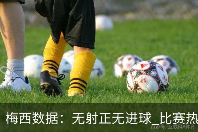 梅西数据：无射正无进球 比赛热图像朵花