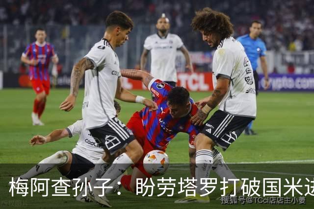 梅阿查孙子：盼劳塔罗打破国米进球纪录，他是真正的巨星