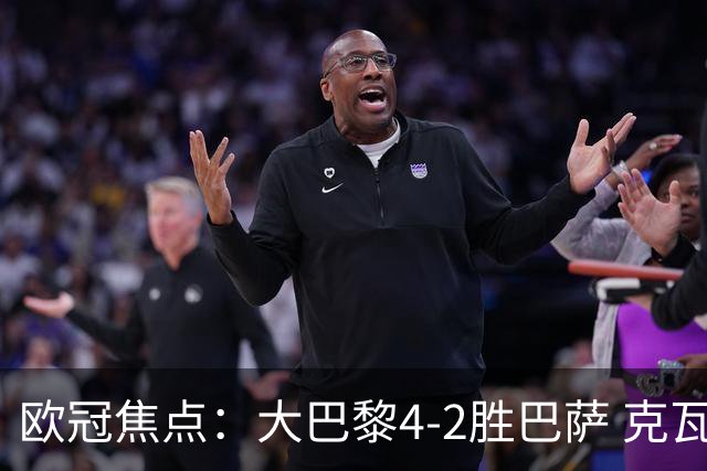 欧冠焦点：大巴黎4-2胜巴萨 克瓦茨赫利亚伤情引担忧