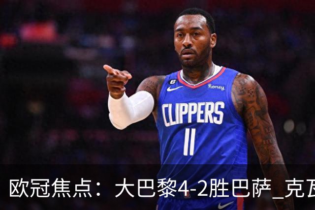 欧冠焦点：大巴黎4-2胜巴萨 克瓦茨赫利亚伤情引担忧