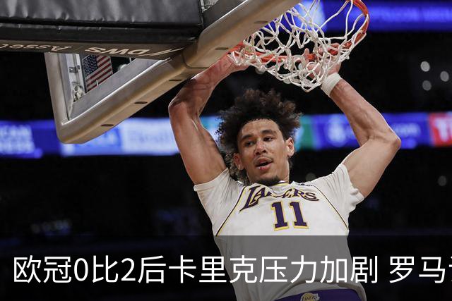 欧冠0比2后卡里克压力加剧 罗马诺称未来数小时预计无换帅动作