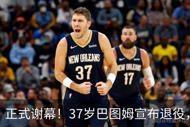 正式谢幕！37岁巴图姆宣布退役，18年 NBA 生涯画上句号