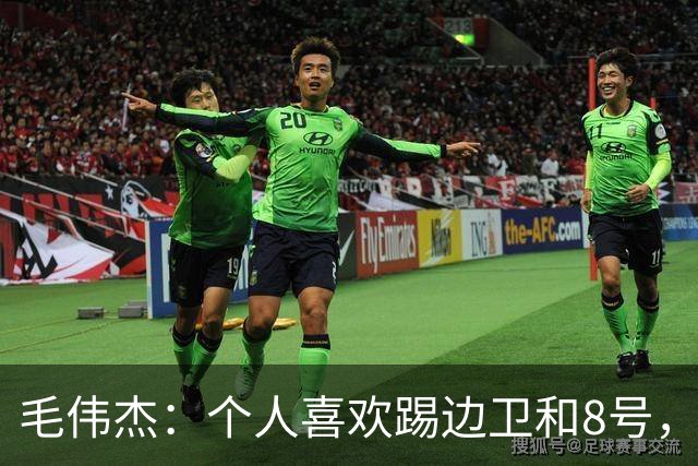 毛伟杰：个人喜欢踢边卫和8号，希望尽快走出亚洲去更高平台
