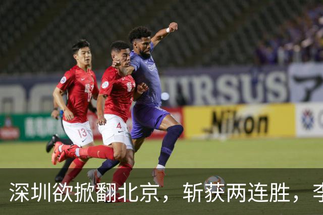 深圳欲掀翻北京，斩获两连胜，李楠咋接招？