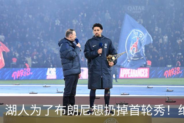 湖人为了布朗尼想扔掉首轮秀！绝对门面