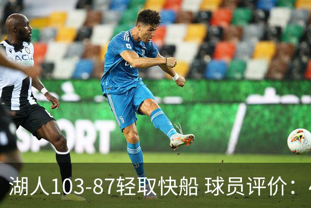 湖人103-87轻取快船 球员评价：4人优秀，4人及格，哈迪低迷