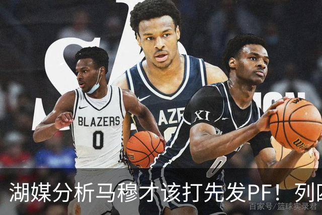 湖媒分析马穆才该打先发PF！列四大理由：有身高有吨位 三分稳定性强
