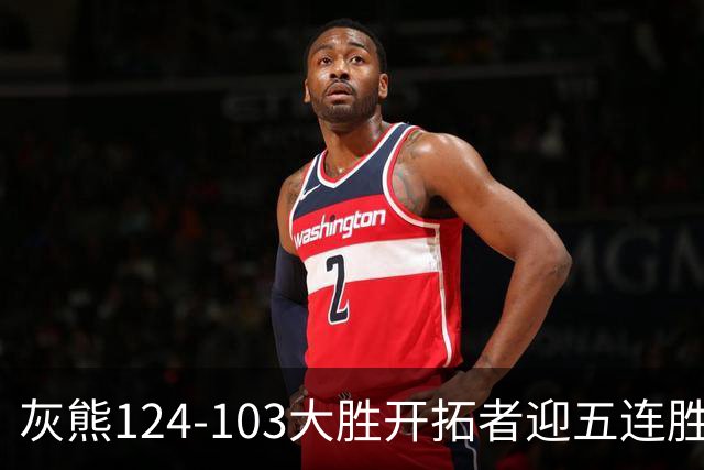 灰熊124-103大胜开拓者迎五连胜 杨瀚森出场4分32秒获3分2板1帽