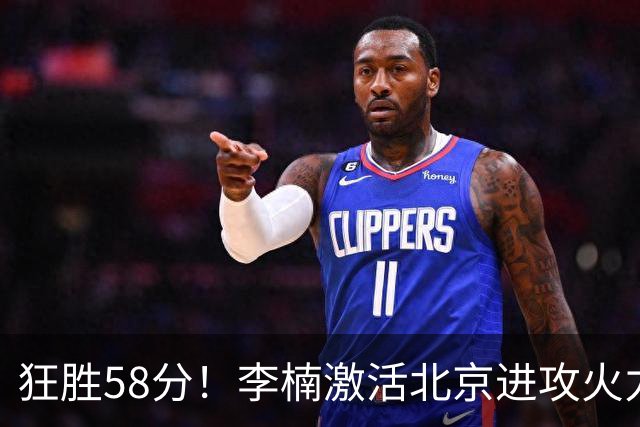 狂胜58分！李楠激活北京进攻火力 找到豪华阵容使用说明