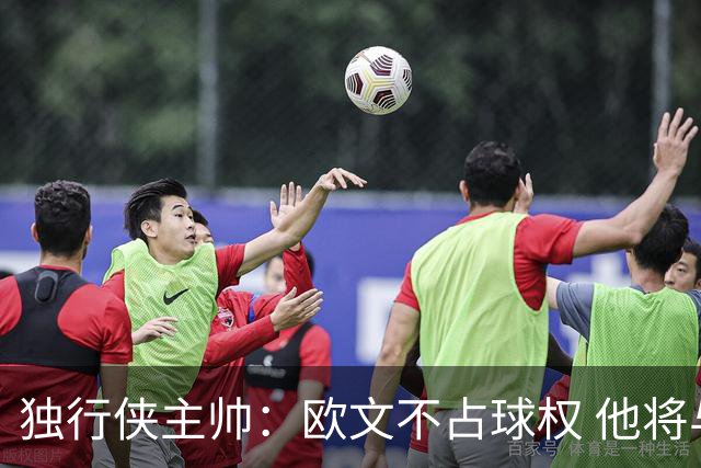 独行侠主帅：欧文不占球权 他将与弗拉格互相成就