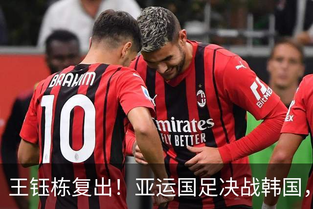 王钰栋复出！亚运国足决战韩国，赢球将进决赛锁定奖牌，首发浮现