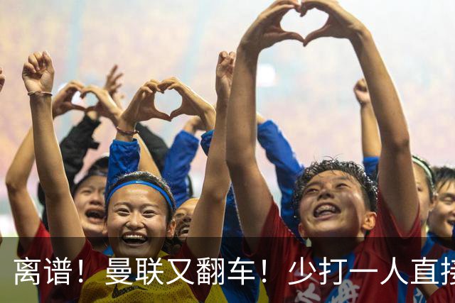离谱！曼联又翻车！少打一人直接崩盘