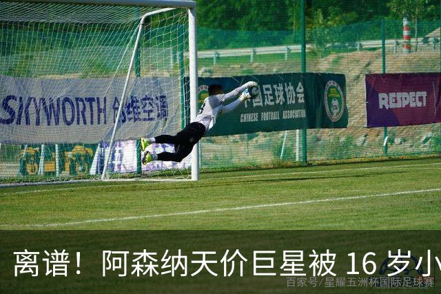 离谱！阿森纳天价巨星被 16 岁小将完爆！灾难表现彻底拉胯