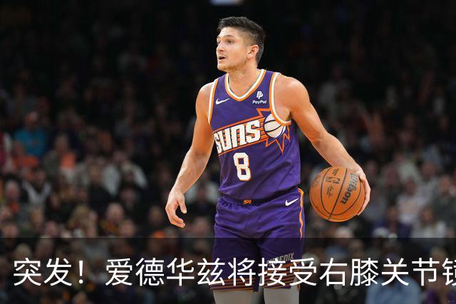 突发！爱德华兹将接受右膝关节镜手术 预计缺席俩月