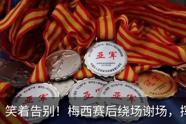 笑着告别！梅西赛后绕场谢场，挥手感谢球迷