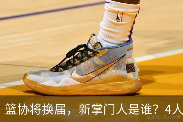 篮协将换届，新掌门人是谁？4人呼声最高，姚明在列，配3个副会长