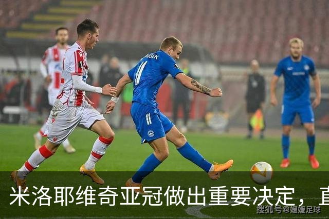 米洛耶维奇亚冠做出重要决定，直接把队长袖标，给了这位强援