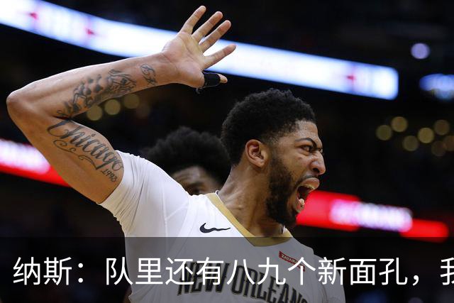纳斯：队里还有八九个新面孔，我们一直非常专注