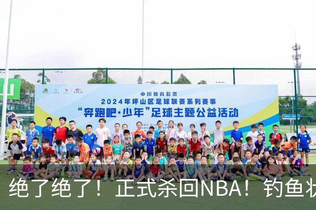 绝了绝了！正式杀回NBA！钓鱼状元郎真有本事