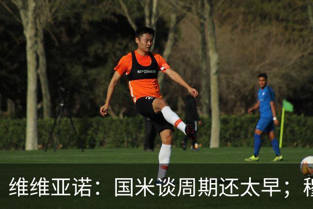 维维亚诺：国米谈周期还太早；穆帅提三冠王是在施压