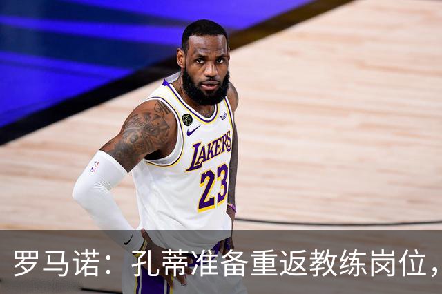 罗马诺：孔蒂准备重返教练岗位，他想去底蕴深厚的顶级联赛俱乐部