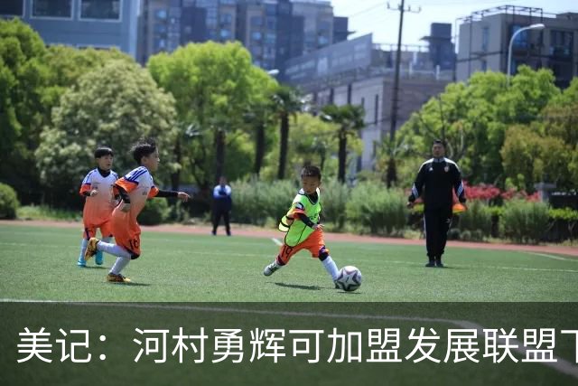 美记：河村勇辉可加盟发展联盟下属球队 打满60天能拿9.1万美元