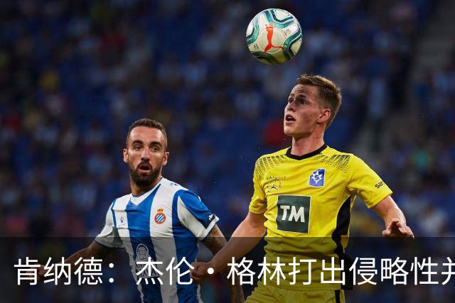肯纳德：杰伦·格林打出侵略性并奠定了基调 大家都纷纷效仿他