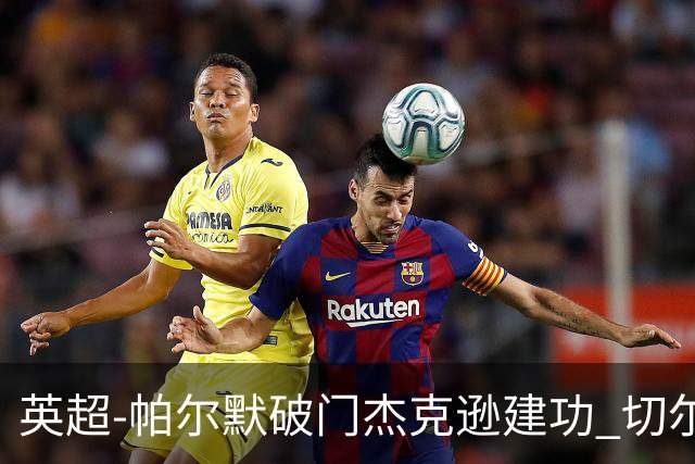英超-帕尔默破门杰克逊建功 切尔西2-1纽卡斯尔