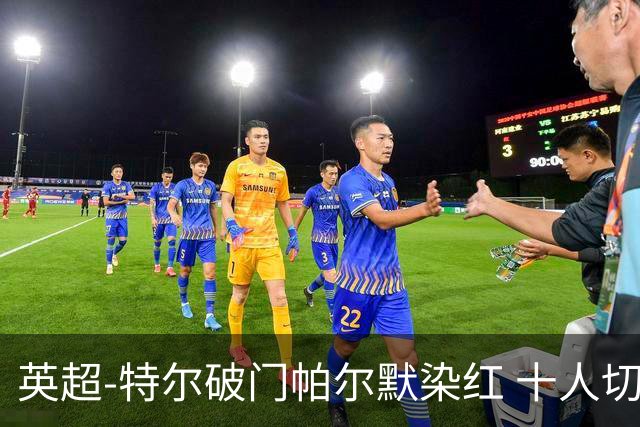 英超-特尔破门帕尔默染红 十人切尔西0-2送热刺两连胜
