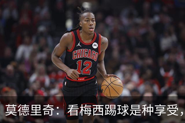 莫德里奇：看梅西踢球是种享受，尽管作为对手时吃尽了苦头