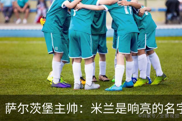 萨尔茨堡主帅：米兰是响亮的名字，和他们交手是一项重大任务