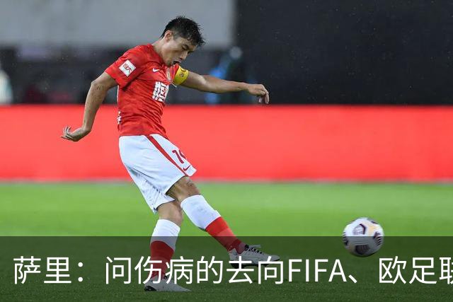 萨里：问伤病的去向FIFA、欧足联投诉，我非常惊讶大家对此一言不发