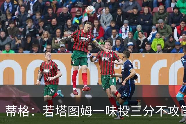 蒂格：若塔图姆一味投三分不攻筐 绿军新赛季可能很艰难