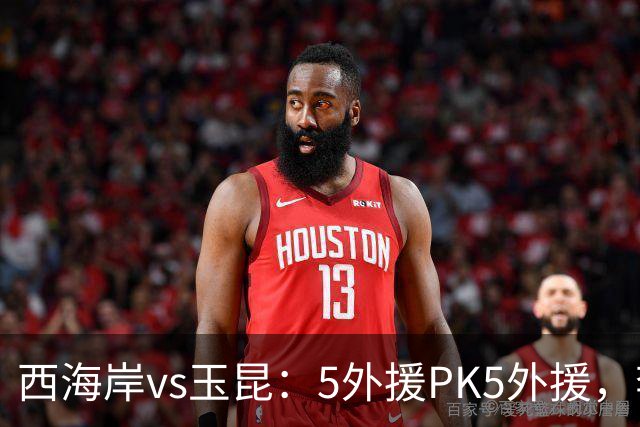 西海岸vs玉昆：5外援PK5外援，李昊、王庚睿首发，徐新、布尼亚明出战