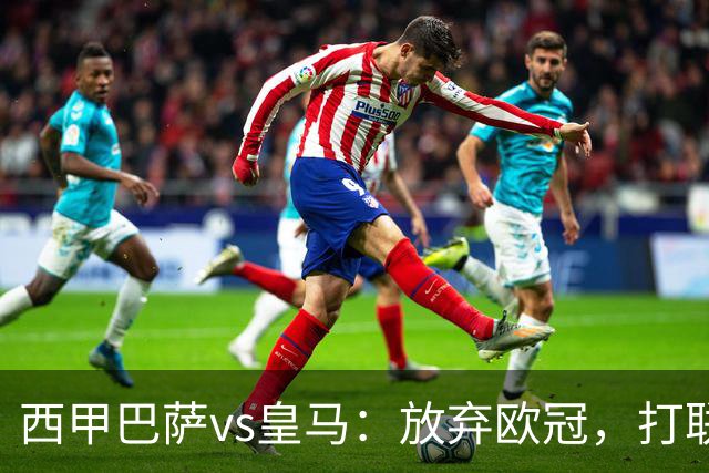 西甲巴萨vs皇马：放弃欧冠，打联赛，今晚主胜？