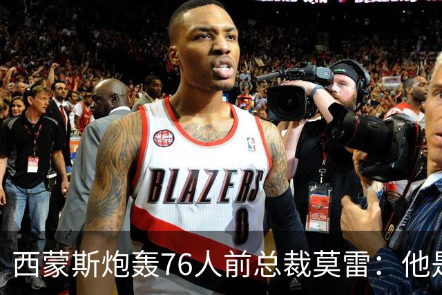 西蒙斯炮轰76人前总裁莫雷：他是个阴险小人 哈登都和他决裂了