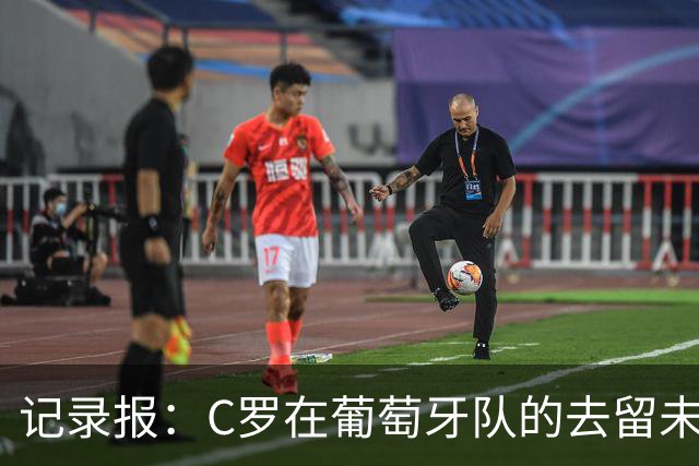 记录报：C罗在葡萄牙队的去留未定，尚未商谈告别赛