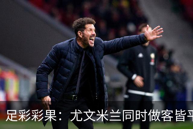 足彩彩果：尤文米兰同时做客皆平 14场出9场首赔