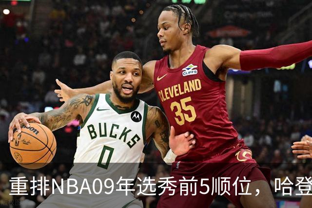 重排NBA09年选秀前5顺位，哈登屈居第2，状元实至名归