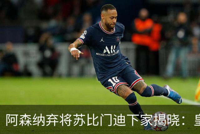 阿森纳弃将苏比门迪下家揭晓：皇马成唯一破局之选