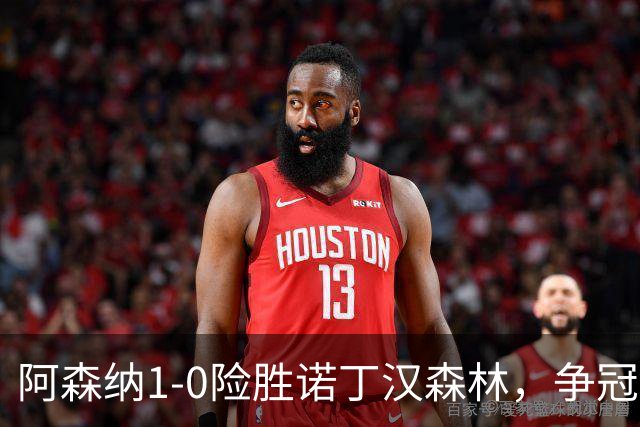 阿森纳1-0险胜诺丁汉森林，争冠希望仍在